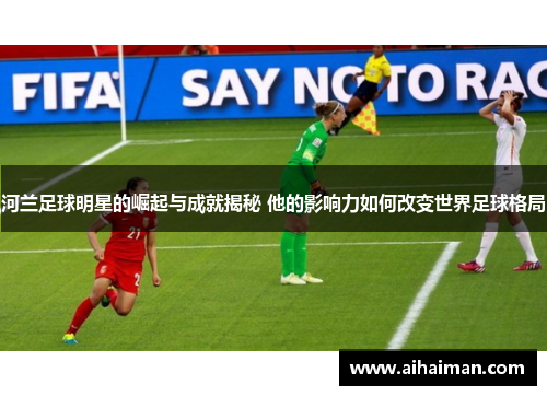河兰足球明星的崛起与成就揭秘 他的影响力如何改变世界足球格局