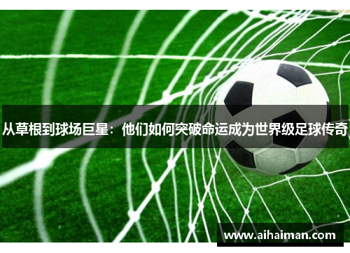从草根到球场巨星：他们如何突破命运成为世界级足球传奇