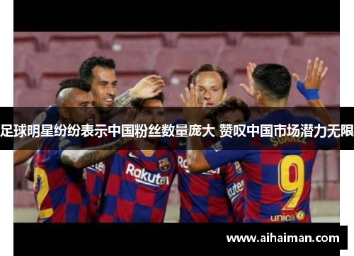 足球明星纷纷表示中国粉丝数量庞大 赞叹中国市场潜力无限