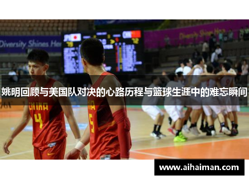 姚明回顾与美国队对决的心路历程与篮球生涯中的难忘瞬间