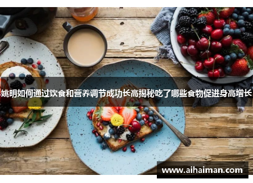 姚明如何通过饮食和营养调节成功长高揭秘吃了哪些食物促进身高增长