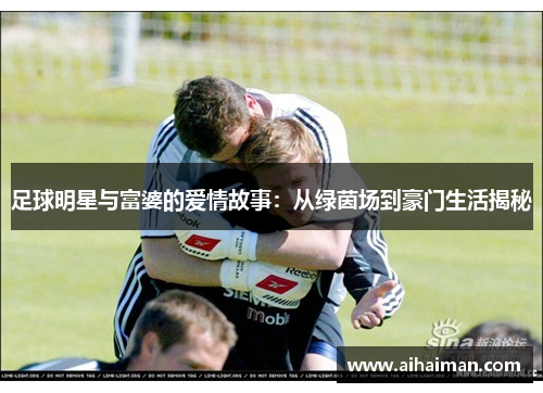 足球明星与富婆的爱情故事：从绿茵场到豪门生活揭秘