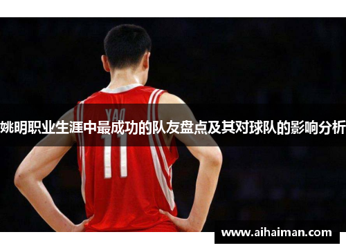 姚明职业生涯中最成功的队友盘点及其对球队的影响分析