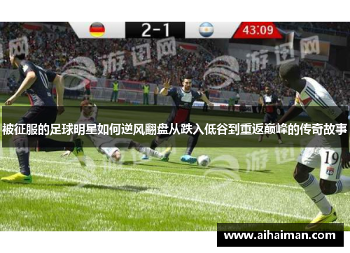被征服的足球明星如何逆风翻盘从跌入低谷到重返巅峰的传奇故事