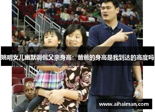 姚明女儿幽默调侃父亲身高：爸爸的身高是我到达的高度吗
