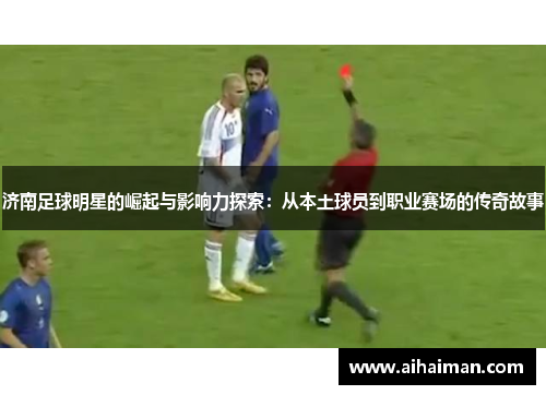 济南足球明星的崛起与影响力探索：从本土球员到职业赛场的传奇故事