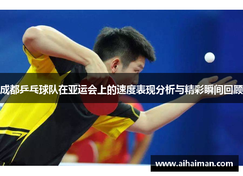 成都乒乓球队在亚运会上的速度表现分析与精彩瞬间回顾