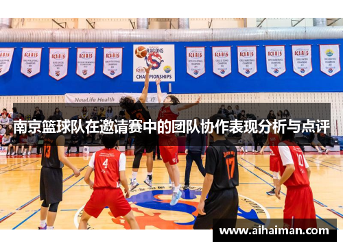 南京篮球队在邀请赛中的团队协作表现分析与点评