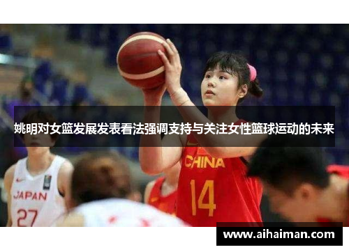 姚明对女篮发展发表看法强调支持与关注女性篮球运动的未来