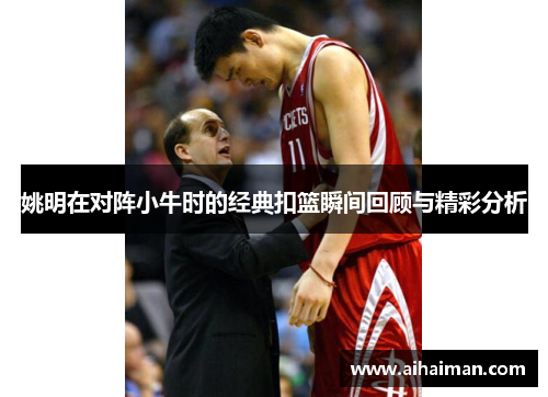 姚明在对阵小牛时的经典扣篮瞬间回顾与精彩分析