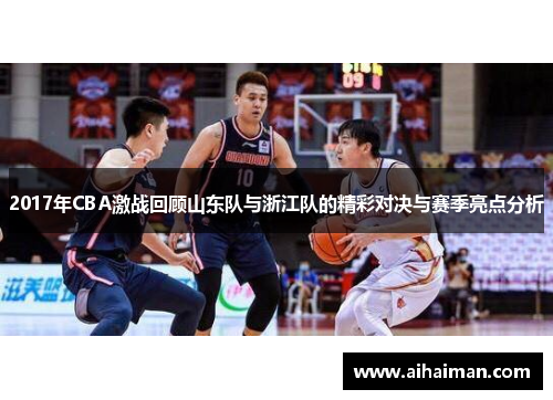 2017年CBA激战回顾山东队与浙江队的精彩对决与赛季亮点分析