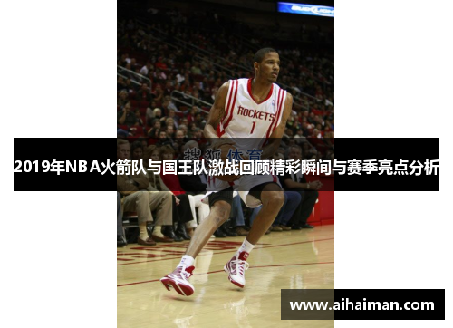 2019年NBA火箭队与国王队激战回顾精彩瞬间与赛季亮点分析