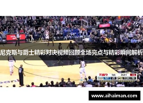 尼克斯与爵士精彩对决视频回顾全场亮点与精彩瞬间解析