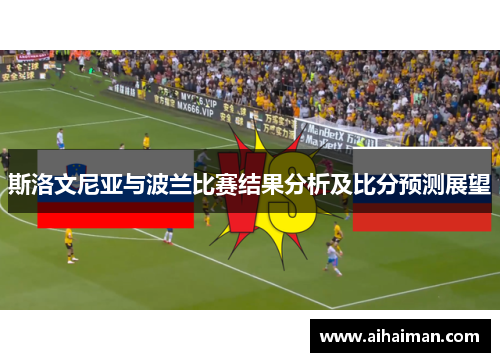 斯洛文尼亚与波兰比赛结果分析及比分预测展望